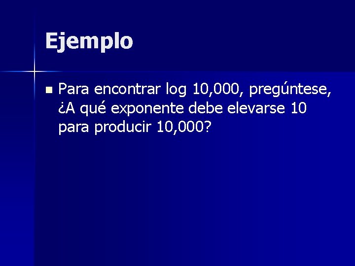 Ejemplo n Para encontrar log 10, 000, pregúntese, ¿A qué exponente debe elevarse 10