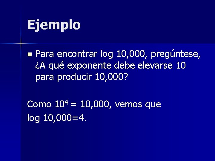 Ejemplo n Para encontrar log 10, 000, pregúntese, ¿A qué exponente debe elevarse 10