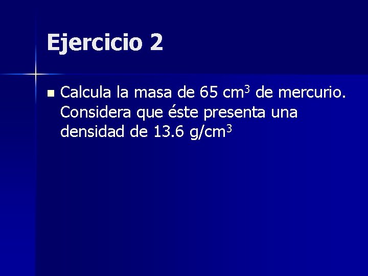 Ejercicio 2 n Calcula la masa de 65 cm 3 de mercurio. Considera que