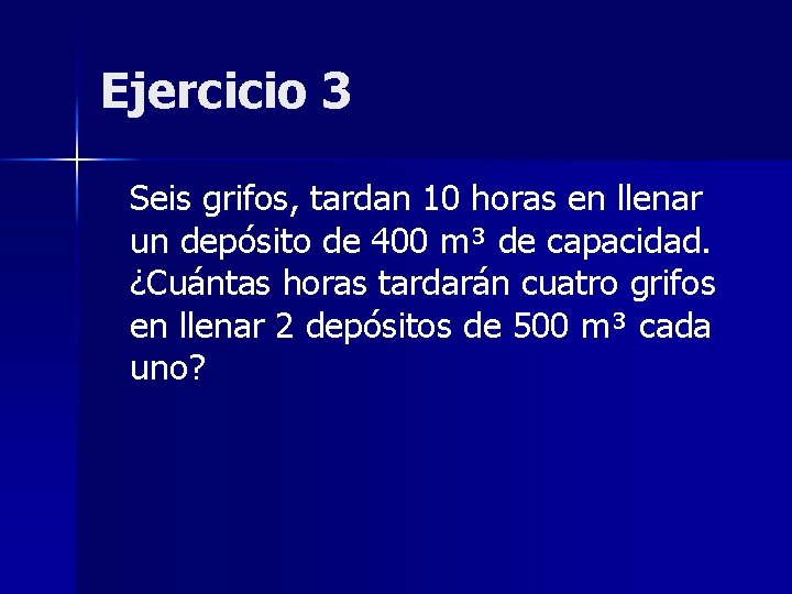 Ejercicio 3 Seis grifos, tardan 10 horas en llenar un depósito de 400 m³ Ejercicio 3 Seis grifos, tardan 10 horas en llenar un depósito de 400 m³