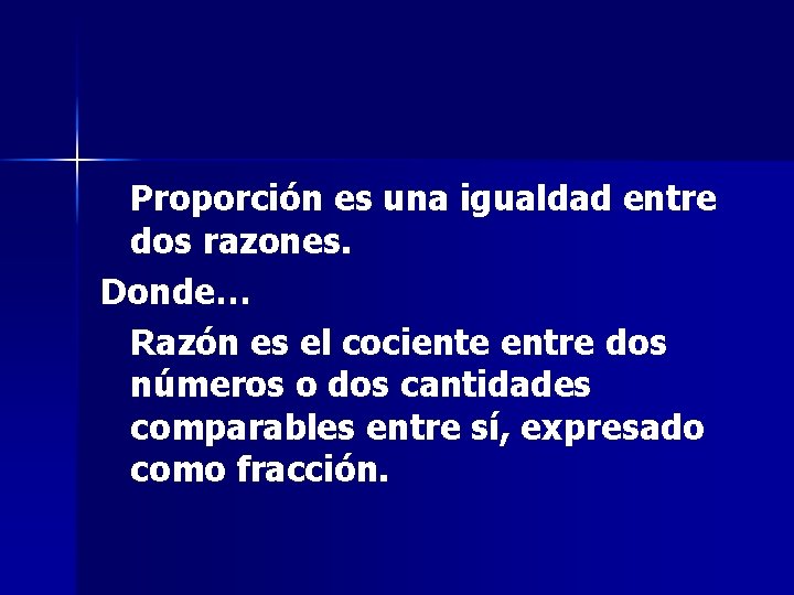 Proporción es una igualdad entre dos razones. Donde… Razón es el cociente entre dos