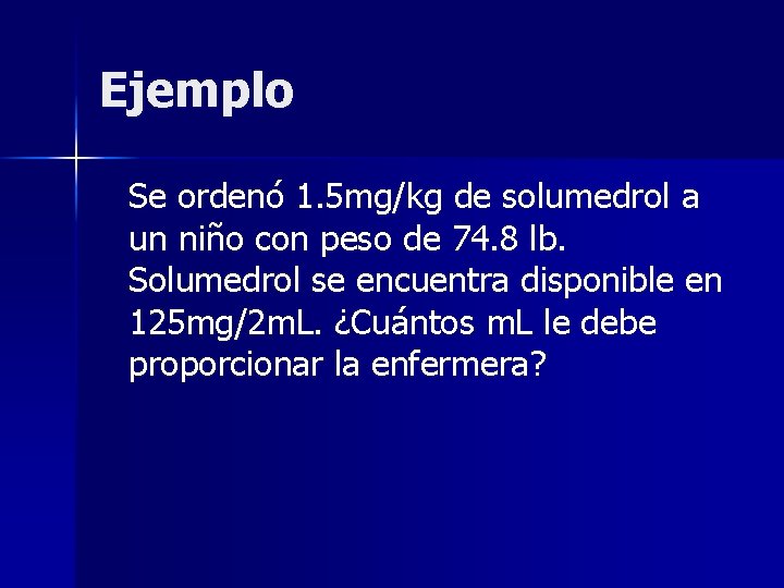 Ejemplo Se ordenó 1. 5 mg/kg de solumedrol a un niño con peso de