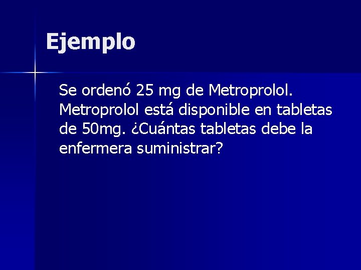 Ejemplo Se ordenó 25 mg de Metroprolol está disponible en tabletas de 50 mg.