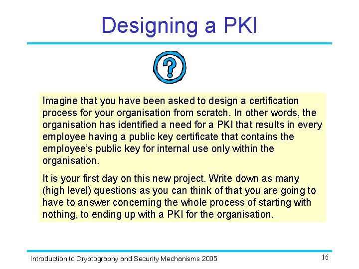 Designing a PKI Imagine that you have been asked to design a certification process