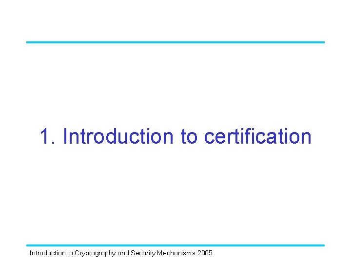 1. Introduction to certification Introduction to Cryptography and Security Mechanisms 2005 