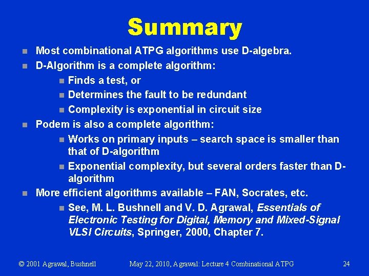 Summary n n Most combinational ATPG algorithms use D-algebra. D-Algorithm is a complete algorithm: