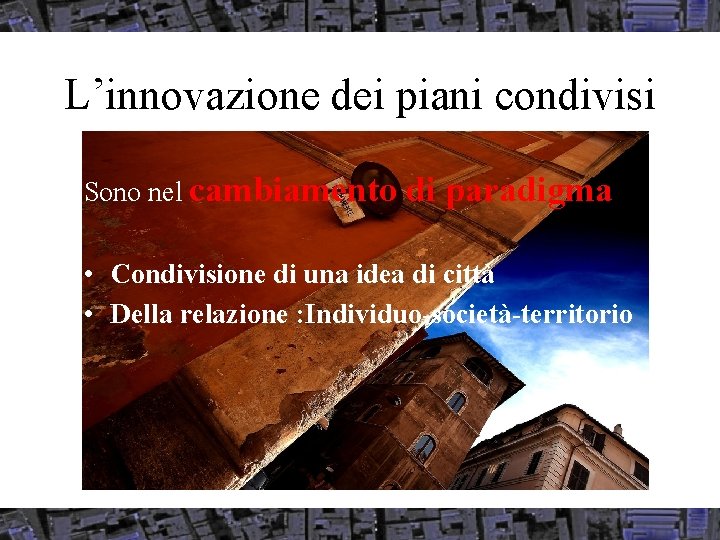 L’innovazione dei piani condivisi Sono nel cambiamento di paradigma: • Condivisione di una idea
