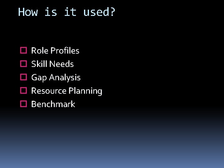 How is it used? Role Profiles Skill Needs Gap Analysis Resource Planning Benchmark 