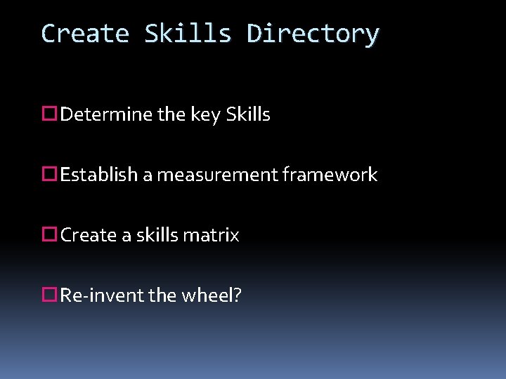 Create Skills Directory Determine the key Skills Establish a measurement framework Create a skills
