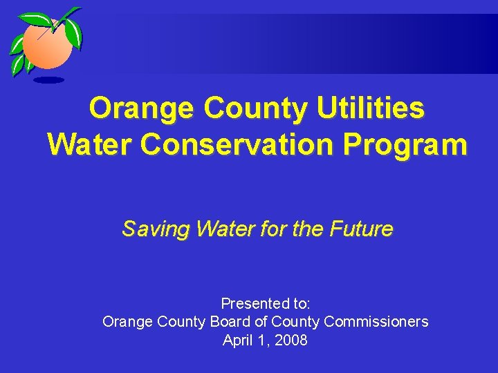 Orange County Utilities Water Conservation Program Saving Water for the Future Presented to: Orange