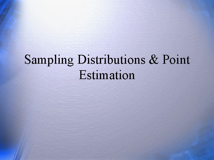 Sampling Distributions & Point Estimation 