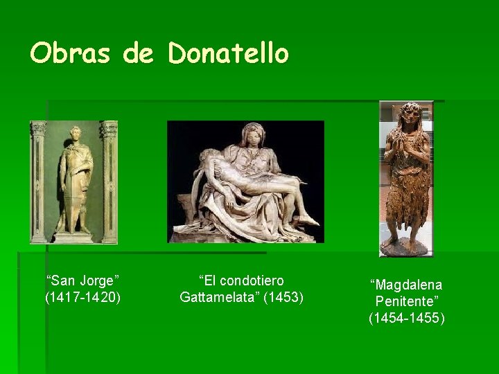 Obras de Donatello “San Jorge” (1417 -1420) “El condotiero Gattamelata” (1453) “Magdalena Penitente” (1454