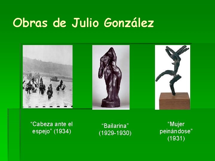 Obras de Julio González “Cabeza ante el espejo” (1934) “Bailarina” (1929 -1930) “Mujer peinándose”