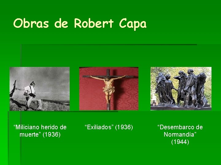 Obras de Robert Capa “Miliciano herido de muerte” (1936) “Exiliados” (1936) “Desembarco de Normandía”