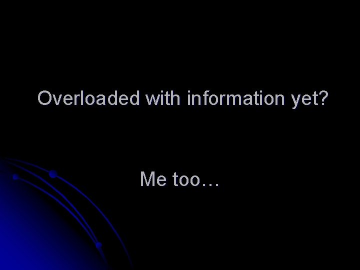 Overloaded with information yet? Me too… 