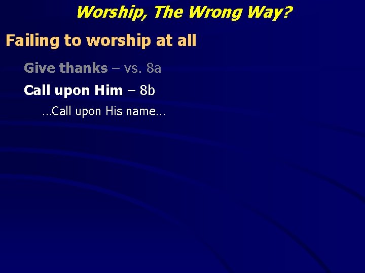 Worship, The Wrong Way? Failing to worship at all Give thanks – vs. 8