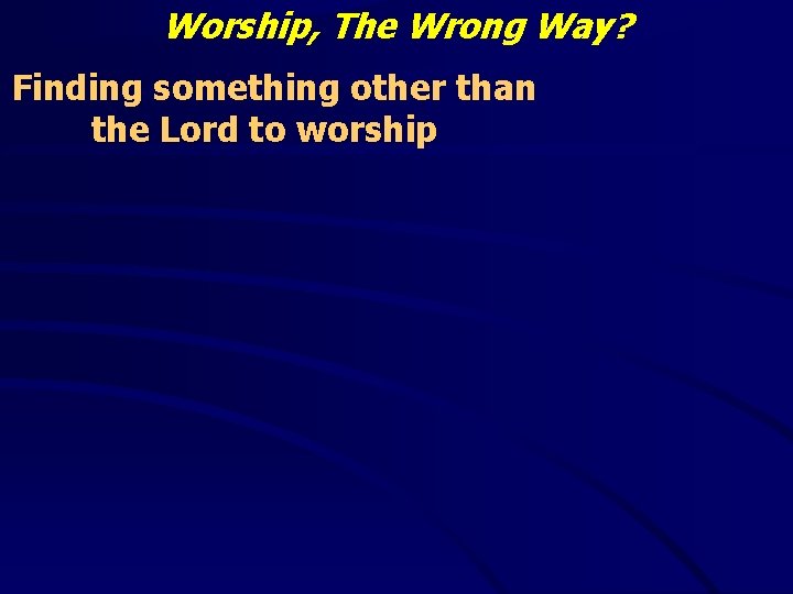 Worship, The Wrong Way? Finding something other than the Lord to worship 