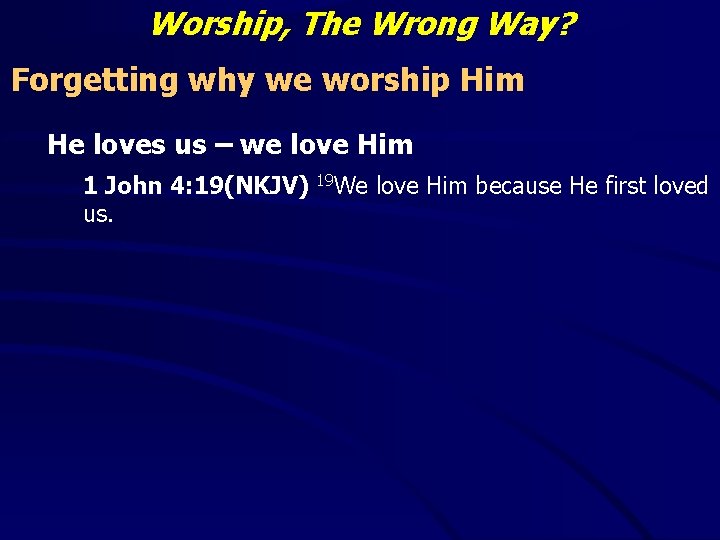 Worship, The Wrong Way? Forgetting why we worship Him He loves us – we