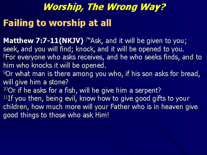 Worship, The Wrong Way? Failing to worship at all Matthew 7: 7 -11(NKJV) 7“Ask,