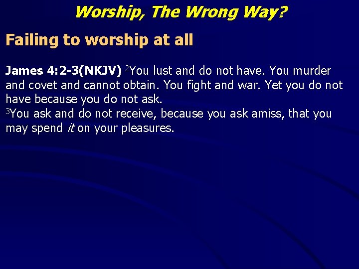 Worship, The Wrong Way? Failing to worship at all James 4: 2 -3(NKJV) 2