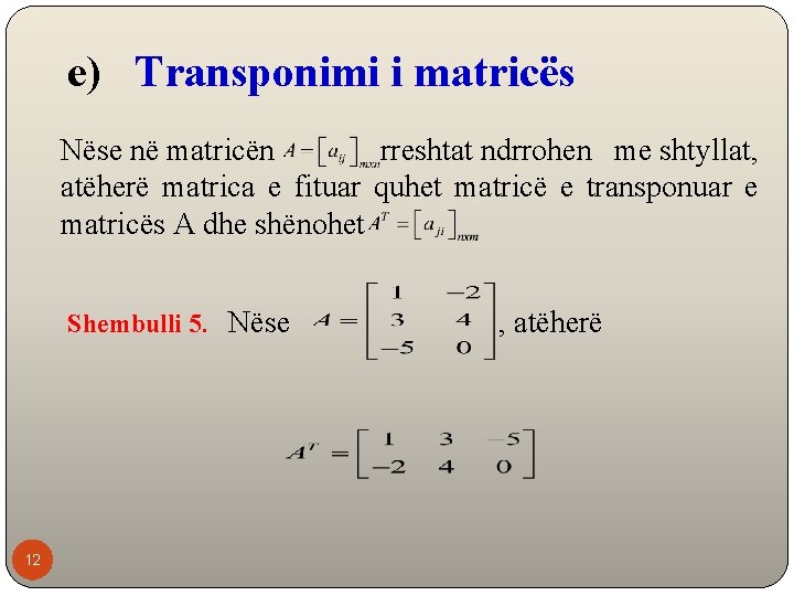 e) Transponimi i matricës Nëse në matricën rreshtat ndrrohen me shtyllat, atëherë matrica e