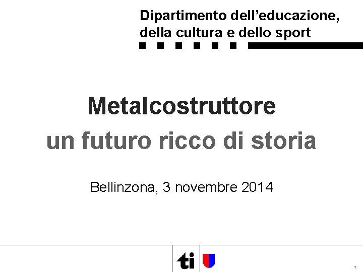 Dipartimento dell’educazione, della cultura e dello sport Metalcostruttore un futuro ricco di storia Bellinzona,