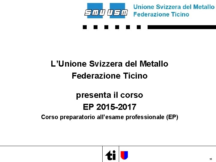 L’Unione Svizzera del Metallo Federazione Ticino presenta il corso EP 2015 -2017 Corso preparatorio