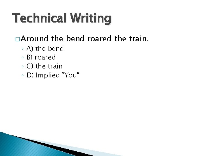 Technical Writing � Around ◦ ◦ the bend roared the train. A) the bend