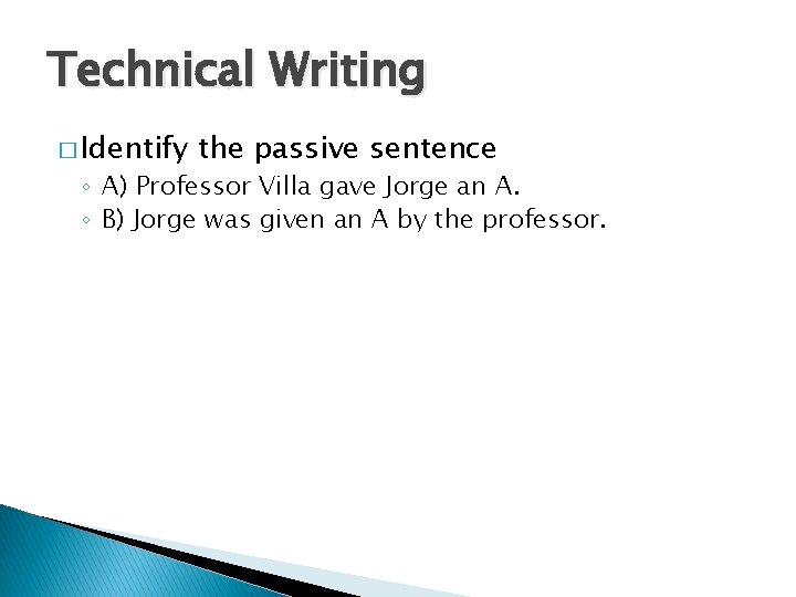 Technical Writing � Identify the passive sentence ◦ A) Professor Villa gave Jorge an