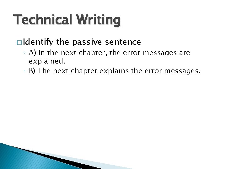 Technical Writing � Identify the passive sentence ◦ A) In the next chapter, the