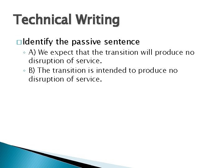 Technical Writing � Identify the passive sentence ◦ A) We expect that the transition