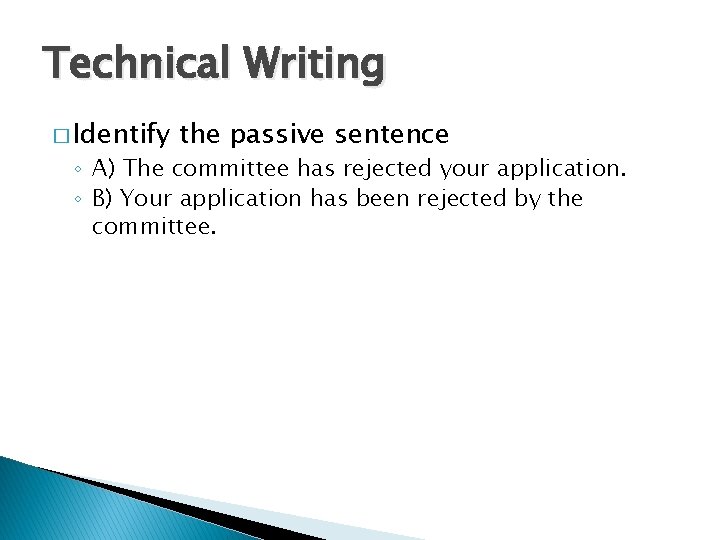 Technical Writing � Identify the passive sentence ◦ A) The committee has rejected your