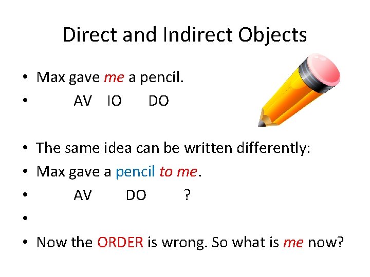 Direct and Indirect Objects • Max gave me a pencil. • AV IO DO