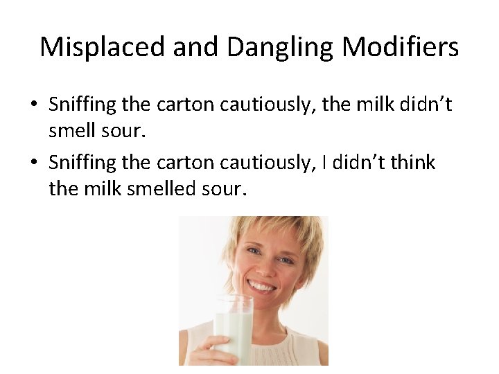 Misplaced and Dangling Modifiers • Sniffing the carton cautiously, the milk didn’t smell sour.