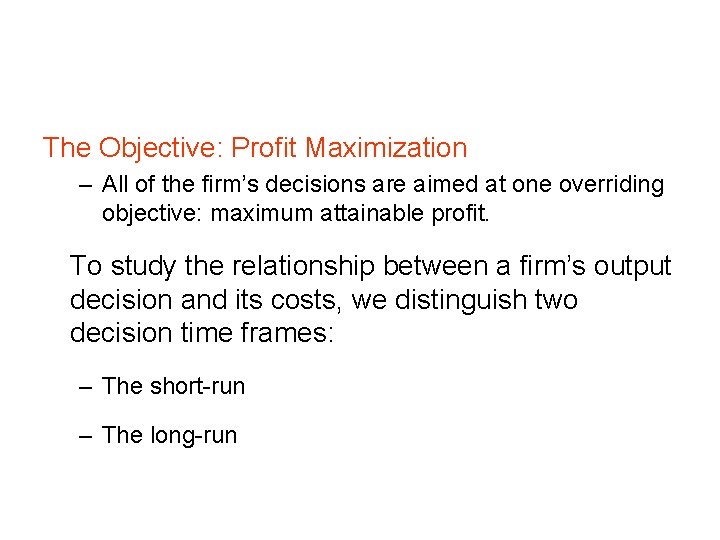 The Objective: Profit Maximization – All of the firm’s decisions are aimed at one