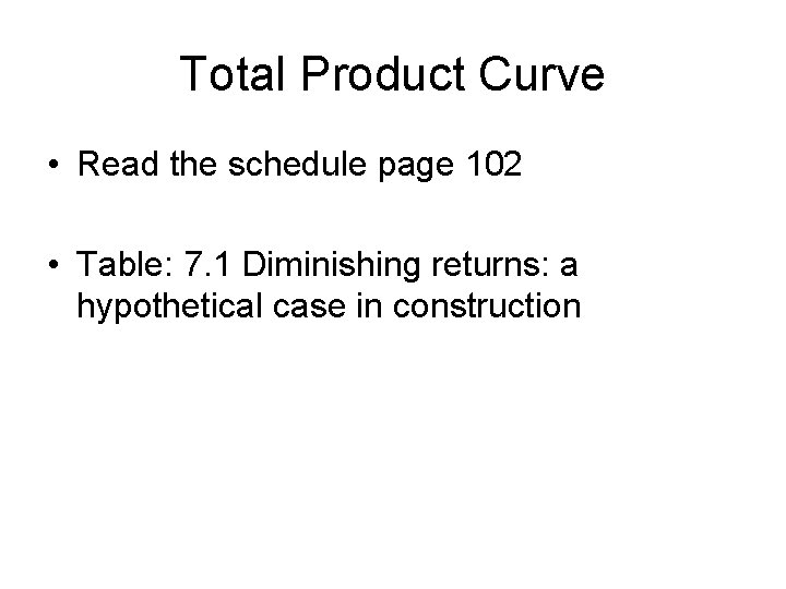 Total Product Curve • Read the schedule page 102 • Table: 7. 1 Diminishing