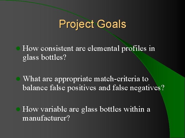 Project Goals l How consistent are elemental profiles in glass bottles? l What are