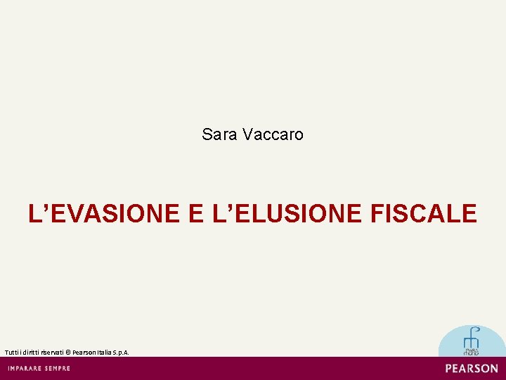 Sara Vaccaro L’EVASIONE E L’ELUSIONE FISCALE Tutti i diritti riservati © Pearson Italia S.