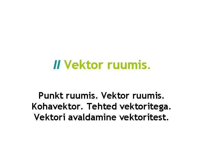 II Vektor ruumis. Punkt ruumis. Vektor ruumis. Kohavektor. Tehted vektoritega. Vektori avaldamine vektoritest. II Vektor ruumis. Punkt ruumis. Vektor ruumis. Kohavektor. Tehted vektoritega. Vektori avaldamine vektoritest.