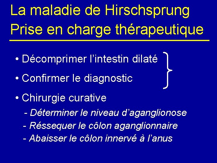 La maladie de Hirschsprung Prise en charge thérapeutique • Décomprimer l’intestin dilaté • Confirmer