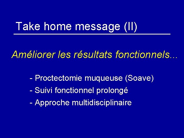 Take home message (II) Améliorer les résultats fonctionnels. . . - Proctectomie muqueuse (Soave)