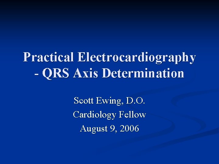 Practical Electrocardiography - QRS Axis Determination Scott Ewing, D. O. Cardiology Fellow August 9,