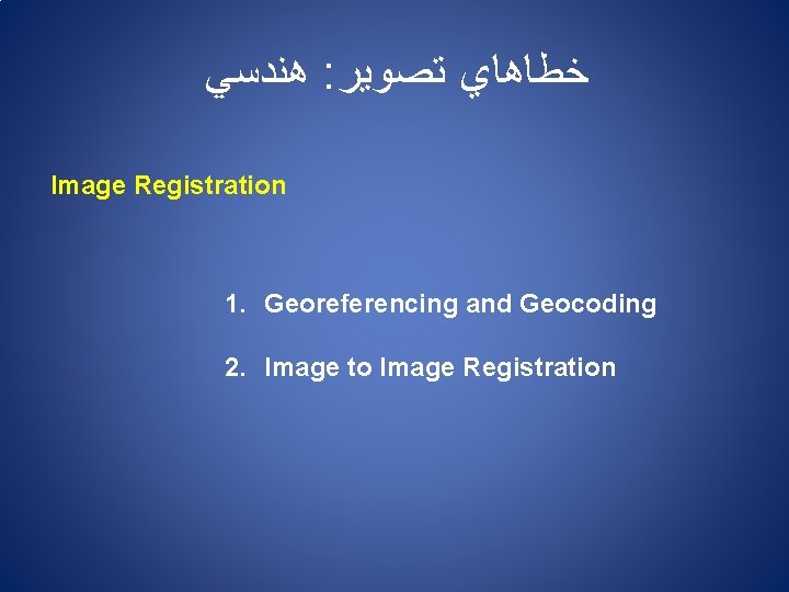  ﻫﻨﺪﺳﻲ : ﺧﻄﺎﻫﺎﻱ ﺗﺼﻮﻳﺮ Image Registration 1. Georeferencing and Geocoding 2. Image to