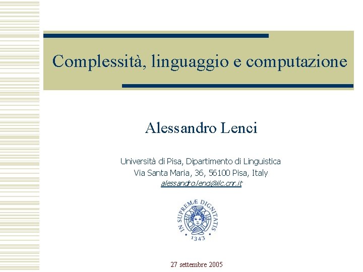 Complessità, linguaggio e computazione Alessandro Lenci Università di Pisa, Dipartimento di Linguistica Via Santa