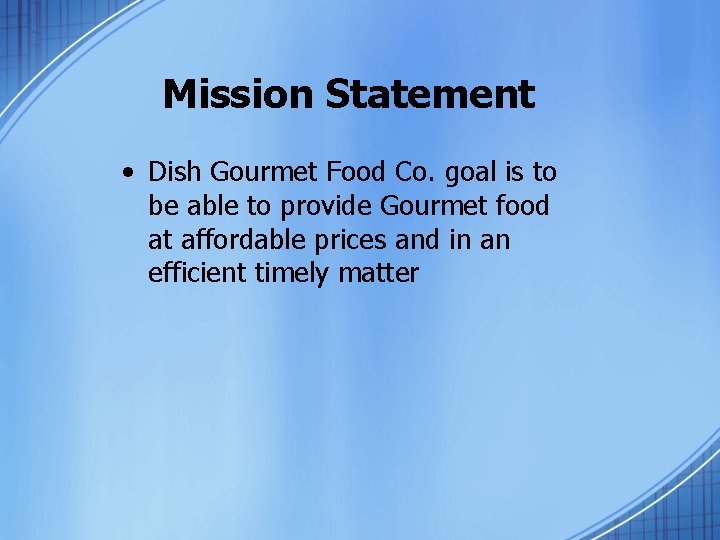 Mission Statement • Dish Gourmet Food Co. goal is to be able to provide