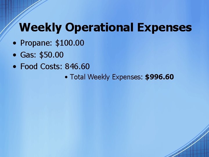 Weekly Operational Expenses • Propane: $100. 00 • Gas: $50. 00 • Food Costs: