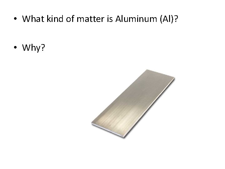  • What kind of matter is Aluminum (Al)? • Why? 