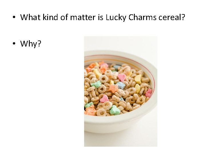  • What kind of matter is Lucky Charms cereal? • Why? 