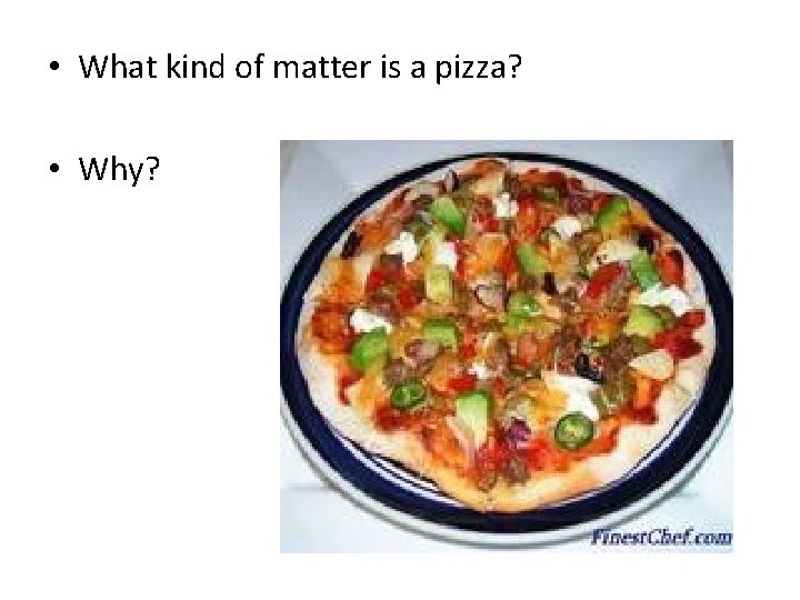  • What kind of matter is a pizza? • Why? 