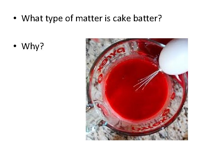  • What type of matter is cake batter? • Why? 